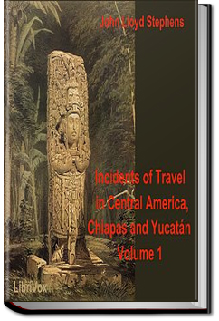 Incidents of Travel in Central America, Chiapas, and Yucatan, Vol. I. by John L. Stephens