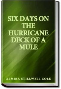 Six Days on the Hurricane Deck of a Mule by Almira Stillwell Cole