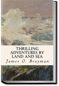 Thrilling Adventures by Land and Sea by James O. Brayman