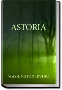 Astoria, or, anecdotes of an enterprise beyond the by Washington Irving
